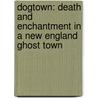 Dogtown: Death And Enchantment In A New England Ghost Town door Elyssa East