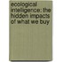 Ecological Intelligence: The Hidden Impacts Of What We Buy