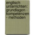 Englisch unterrichten: Grundlagen - Kompetenzen - Methoden