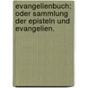Evangelienbuch: oder Sammlung der Episteln und Evangelien. door Onbekend