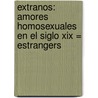 Extranos: Amores Homosexuales En El Siglo Xix = Estrangers by Graham Robb