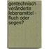 Gentechnisch veränderte Lebensmittel -  Fluch oder Segen?