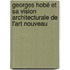 Georges Hobé et sa vision architecturale de l'Art nouveau