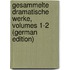 Gesammelte Dramatische Werke, Volumes 1-2 (German Edition)