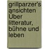 Grillparzer's Ansichten Über Litteratur, Bühne Und Leben