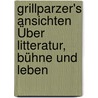 Grillparzer's Ansichten Über Litteratur, Bühne Und Leben door Franz Grillparzer