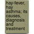 Hay-Fever, Hay Asthma; Its Causes, Diagnosis and Treatment