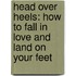 Head Over Heels: How to Fall in Love and Land on Your Feet
