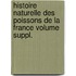 Histoire Naturelle Des Poissons de La France Volume Suppl.