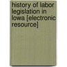 History of Labor Legislation in Lowa [Electronic Resource] door E.H. Downey