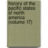 History of the Pacific States of North America (Volume 17)