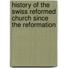 History of the Swiss Reformed Church Since the Reformation door James I. (James Isaac) Good