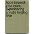 Hope Beyond Your Tears: Experiencing Christ's Healing Love