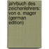 Jahrbuch Des Zeichenlehrers: Von E. Mager (German Edition)