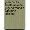 Jean Paul's Briefe an Eine Jugendfreundin (German Edition) by Paul Jean