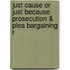 Just Cause or Just Because Prosecution & Plea Bargaining R