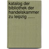 Katalog Der Bibliothek Der Handelskammer Zu Leipzig ...... by Industrie-Und Handelskammer Leipzig