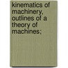 Kinematics of Machinery, Outlines of a Theory of Machines; by F. (Franz) Reuleaux