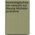 Kosmologisches; ein Versuch zur Lösung höchster Probleme