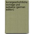 Kunstgeschichtliche Vortrage Und Aufsatze (German Edition)