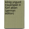 König Yngurd: Trauerspiel in Fünf Akten (German Edition) door Müllner Adolph