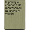 La Politique Compar E de Montesquieu, Rousseau Et Voltaire door ?Mile Faguet