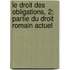 Le Droit Des Obligations, 2; Partie Du Droit Romain Actuel