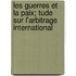 Les Guerres Et La Paix; Tude Sur L'Arbitrage International