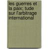 Les Guerres Et La Paix; Tude Sur L'Arbitrage International by Charles Robert Richet