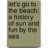 Let's Go To The Beach: A History Of Sun And Fun By The Sea