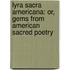 Lyra Sacra Americana: Or, Gems From American Sacred Poetry
