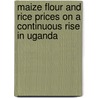 Maize Flour And Rice Prices On A Continuous Rise In Uganda door Daniel Kalinda