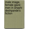 Male Image, Female Gaze: Men in Shashi Deshpande's Fiction door Manpreet J. Singh