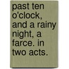 Past Ten O'Clock, and a Rainy Night, a Farce. in Two Acts. by Thomas John. Dibdin