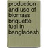 Production and Use of Biomass Briquette Fuel in Bangladesh