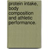 Protein Intake, Body Composition and Athletic Performance. door Jennifer A. Case