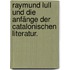 Raymund Lull und die Anfänge der catalonischen Literatur.