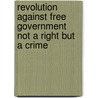 Revolution Against Free Government Not a Right But a Crime by Ya Pamphlet Collection Dlc