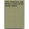 Rose, Shamrock, and Thistle. a Story of Two Border Towers. door Mary Rosa Stuart Kettle