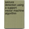 Seizure Detection Using A Support Vector Machine Algorithm door Kevin Freedman