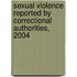Sexual Violence Reported by Correctional Authorities, 2004