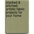 Stacked & Stitched: Artistic Fabric Projects for Your Home