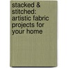 Stacked & Stitched: Artistic Fabric Projects for Your Home door Christine Morgan