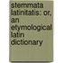 Stemmata Latinitatis: Or, an Etymological Latin Dictionary