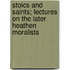 Stoics and Saints; Lectures on the Later Heathen Moralists