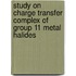 Study On Charge Transfer Complex Of Group 11 Metal Halides