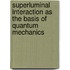 Superluminal Interaction as the Basis of Quantum Mechanics