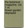 The Botanical Magazine, Vol. 1 Or, Flower-Garden Displayed door William Curtis