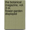 The Botanical Magazine, Vol. 3 Or, Flower-Garden Displayed door William Curtis