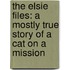 The Elsie Files: A Mostly True Story of a Cat on a Mission